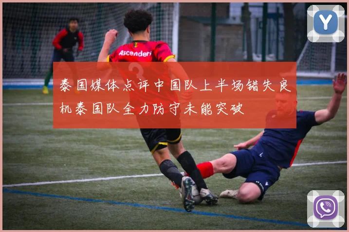 泰国媒体点评中国队上半场错失良机泰国队全力防守未能突破